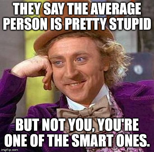 They're talking about someone else... | THEY SAY THE AVERAGE PERSON IS PRETTY STUPID; BUT NOT YOU, YOU'RE ONE OF THE SMART ONES. | image tagged in creepy condescending wonka,cnn fake news,msnbc fake news | made w/ Imgflip meme maker