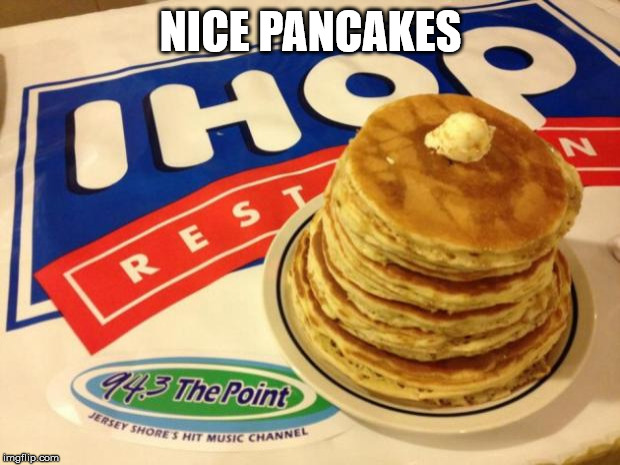 Ihop | NICE PANCAKES | image tagged in ihop | made w/ Imgflip meme maker