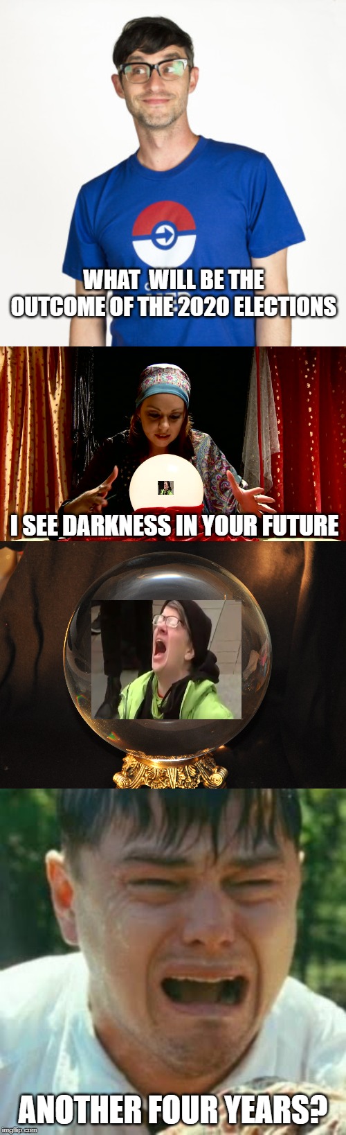 Get Ready For It Libs! | WHAT  WILL BE THE OUTCOME OF THE 2020 ELECTIONS; I SEE DARKNESS IN YOUR FUTURE; ANOTHER FOUR YEARS? | image tagged in soyboy,screaming liberal,crystal ball,psychic with crystal ball,election 2020,trump 2020 | made w/ Imgflip meme maker