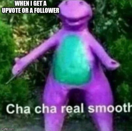 Cha Cha Real Smooth | WHEN I GET A UPVOTE OR A FOLLOWER | image tagged in cha cha real smooth | made w/ Imgflip meme maker