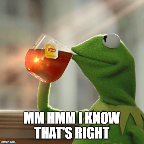 But That's None Of My Business Meme | MM HMM I KNOW THAT'S RIGHT | image tagged in memes,but thats none of my business,kermit the frog | made w/ Imgflip meme maker