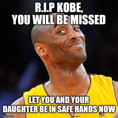 Smug kobe | R.I.P KOBE, YOU WILL BE MISSED; LET YOU AND YOUR DAUGHTER BE IN SAFE HANDS NOW | image tagged in smug kobe | made w/ Imgflip meme maker