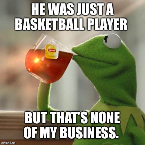 But That's None Of My Business | HE WAS JUST A BASKETBALL PLAYER; BUT THAT’S NONE OF MY BUSINESS. | image tagged in memes,but thats none of my business,kermit the frog | made w/ Imgflip meme maker