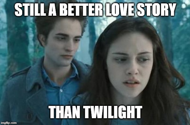 Twilight | STILL A BETTER LOVE STORY THAN TWILIGHT | image tagged in twilight | made w/ Imgflip meme maker
