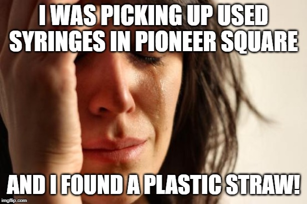 First World Problems | I WAS PICKING UP USED SYRINGES IN PIONEER SQUARE; AND I FOUND A PLASTIC STRAW! | image tagged in memes,first world problems | made w/ Imgflip meme maker