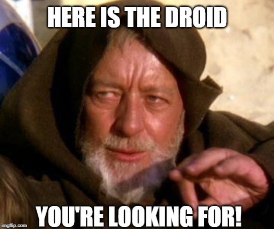 Obi Wan Kenobi Jedi Mind Trick | HERE IS THE DROID; YOU'RE LOOKING FOR! | image tagged in obi wan kenobi jedi mind trick | made w/ Imgflip meme maker