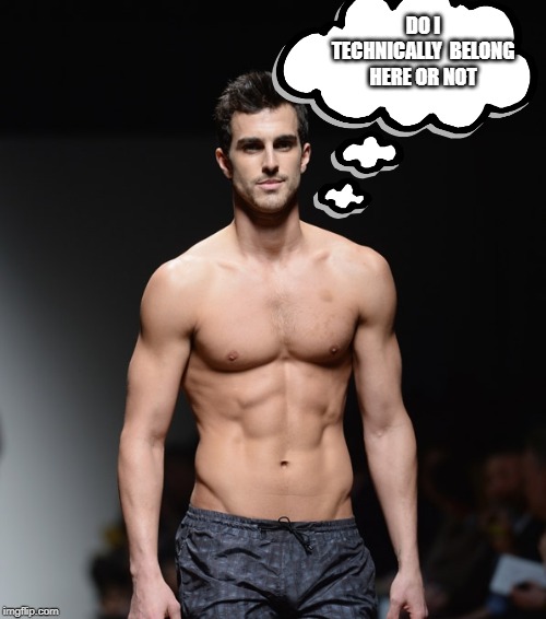 male model shirtless | DO I TECHNICALLY  BELONG HERE OR NOT | image tagged in male model shirtless | made w/ Imgflip meme maker