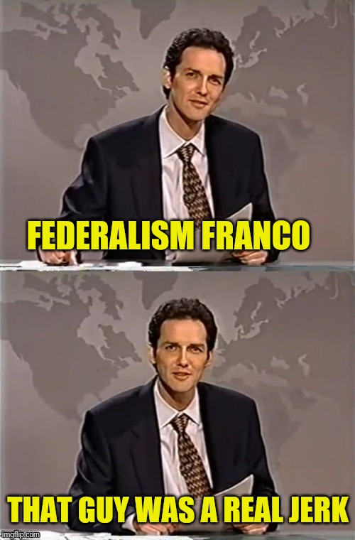 WEEKEND UPDATE WITH NORM | FEDERALISM FRANCO THAT GUY WAS A REAL JERK | image tagged in weekend update with norm | made w/ Imgflip meme maker