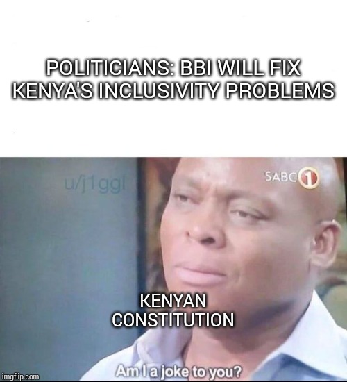 BBI nonsense | POLITICIANS: BBI WILL FIX KENYA'S INCLUSIVITY PROBLEMS; KENYAN CONSTITUTION | image tagged in am i a joke to you | made w/ Imgflip meme maker