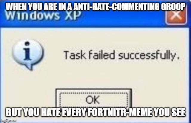 WHEN YOU ARE IN A ANTI-HATE-COMMENTING GROOP BUT YOU HATE EVERY FORTNITR-MEME YOU SEE | image tagged in task failed successfully | made w/ Imgflip meme maker