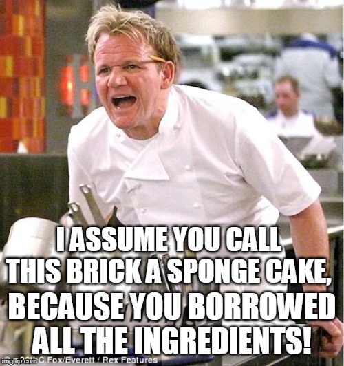 I chipped a tooth! | I ASSUME YOU CALL THIS BRICK A SPONGE CAKE, BECAUSE YOU BORROWED ALL THE INGREDIENTS! | image tagged in memes,chef gordon ramsay | made w/ Imgflip meme maker