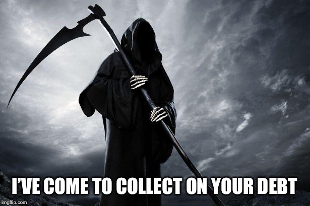Death | I’VE COME TO COLLECT ON YOUR DEBT | image tagged in death | made w/ Imgflip meme maker
