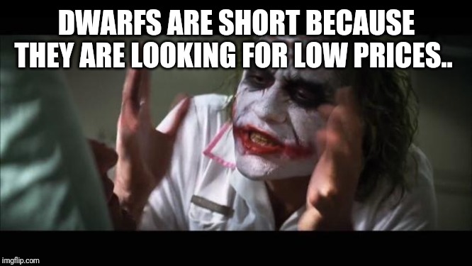 And everybody loses their minds | DWARFS ARE SHORT BECAUSE THEY ARE LOOKING FOR LOW PRICES.. | image tagged in memes,and everybody loses their minds | made w/ Imgflip meme maker