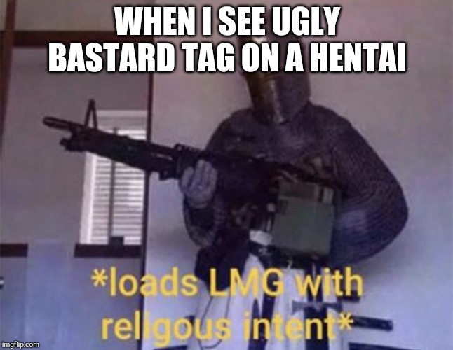 Loads LMG with religious intent | WHEN I SEE UGLY BASTARD TAG ON A HENTAI | image tagged in loads lmg with religious intent | made w/ Imgflip meme maker