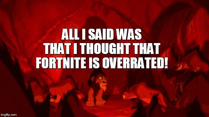 Never Say This | ALL I SAID WAS THAT I THOUGHT THAT FORTNITE IS OVERRATED! | image tagged in scar,lionking,fortnite,overrated | made w/ Imgflip meme maker