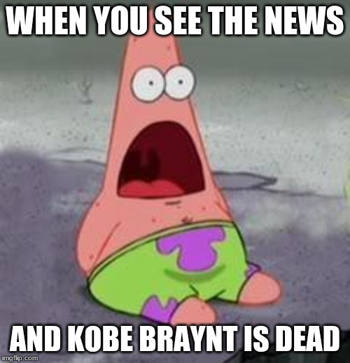 Suprised Patrick | WHEN YOU SEE THE NEWS; AND KOBE BRAYNT IS DEAD | image tagged in suprised patrick | made w/ Imgflip meme maker
