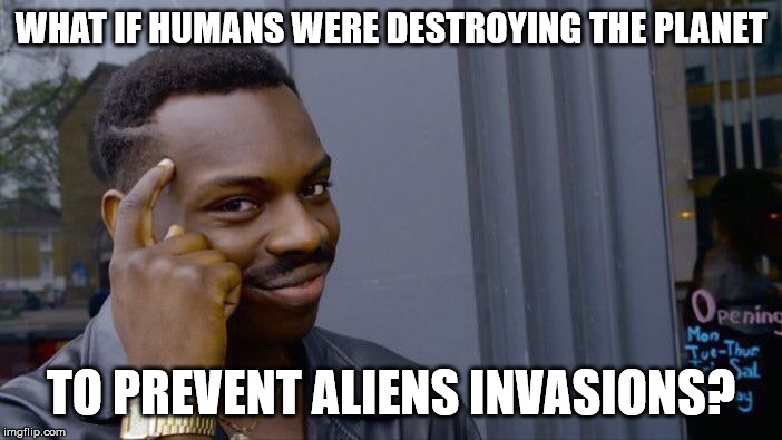 Roll Safe Think About It | WHAT IF HUMANS WERE DESTROYING THE PLANET; TO PREVENT ALIENS INVASIONS? | image tagged in memes,roll safe think about it | made w/ Imgflip meme maker