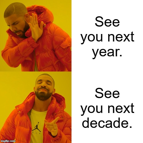 Drake Hotline Bling Meme | See you next year. See you next decade. | image tagged in memes,drake hotline bling | made w/ Imgflip meme maker