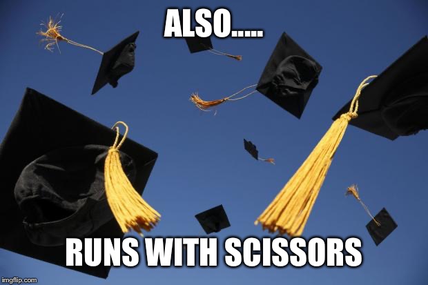 graduation hats | ALSO..... RUNS WITH SCISSORS | image tagged in graduation hats | made w/ Imgflip meme maker
