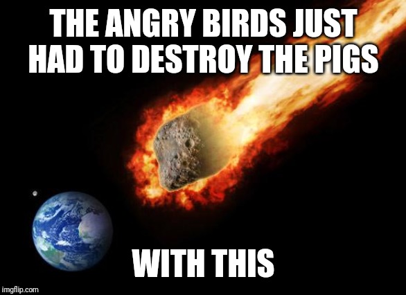 Jackass Giant Asteroid | THE ANGRY BIRDS JUST HAD TO DESTROY THE PIGS; WITH THIS | image tagged in jackass giant asteroid,angry birds,memes | made w/ Imgflip meme maker