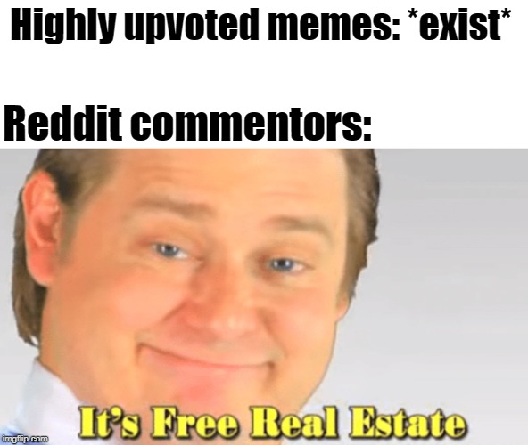 Several people are typing... | Highly upvoted memes: *exist*; Reddit commentors: | image tagged in it's free real estate,reddit,upvotes | made w/ Imgflip meme maker