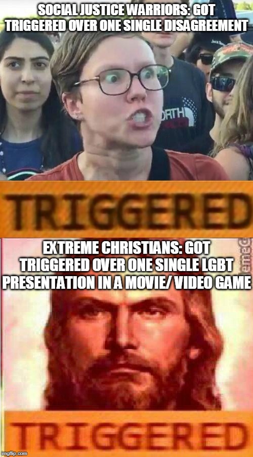 SJW VS Extreme Christians | SOCIAL JUSTICE WARRIORS: GOT TRIGGERED OVER ONE SINGLE DISAGREEMENT; EXTREME CHRISTIANS: GOT TRIGGERED OVER ONE SINGLE LGBT PRESENTATION IN A MOVIE/ VIDEO GAME | image tagged in memes,sjw,social justice warrior,christianity,lgbt,homosexuality | made w/ Imgflip meme maker