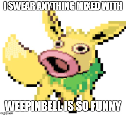I SWEAR ANYTHING MIXED WITH; WEEPINBELL IS SO FUNNY | made w/ Imgflip meme maker