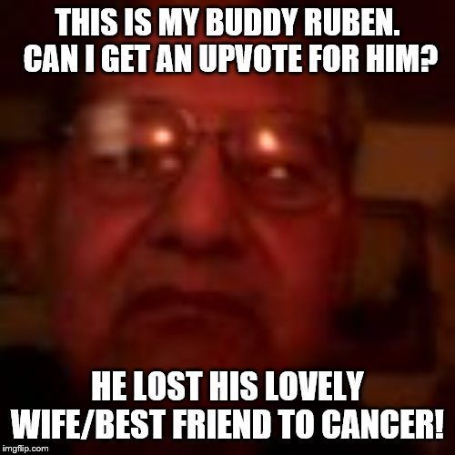 We love you Vicki Congo!  Rest in peace you beautiful lady! | THIS IS MY BUDDY RUBEN.  CAN I GET AN UPVOTE FOR HIM? HE LOST HIS LOVELY WIFE/BEST FRIEND TO CANCER! | image tagged in rest in peace | made w/ Imgflip meme maker