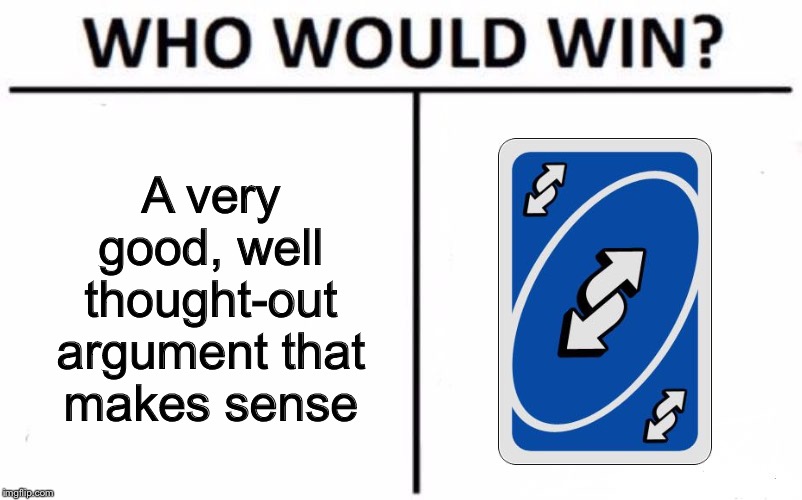 Who Would Win? Meme | A very good, well thought-out argument that makes sense | image tagged in memes,who would win | made w/ Imgflip meme maker