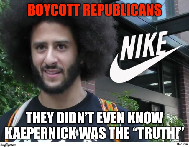 Nike boycott | BOYCOTT REPUBLICANS; THEY DIDN’T EVEN KNOW KAEPERNICK WAS THE “TRUTH!” | image tagged in nike boycott | made w/ Imgflip meme maker