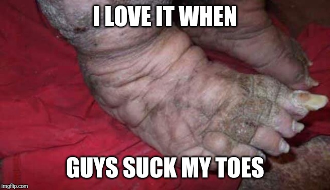 I love it when guys.... | I LOVE IT WHEN; GUYS SUCK MY TOES | image tagged in memes,bigfoot,foot fetish | made w/ Imgflip meme maker