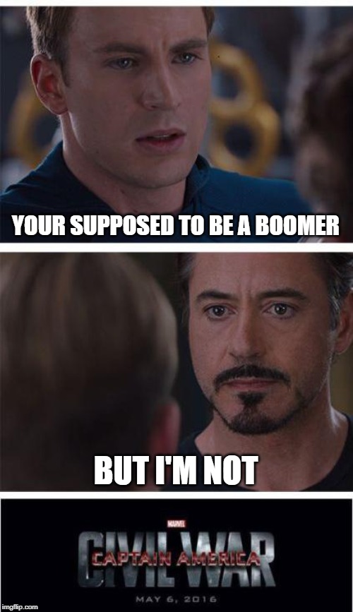 Marvel Civil War 1 Meme | YOUR SUPPOSED TO BE A BOOMER; BUT I'M NOT | image tagged in memes,marvel civil war 1 | made w/ Imgflip meme maker