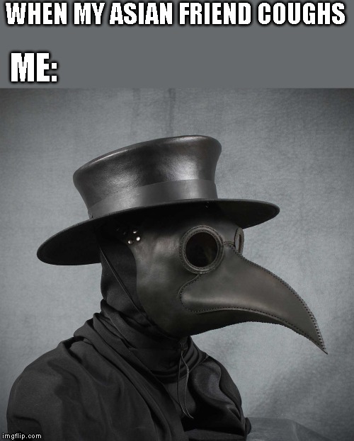 plague doctor | WHEN MY ASIAN FRIEND COUGHS; ME: | image tagged in plague doctor | made w/ Imgflip meme maker