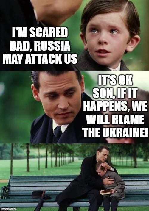 Sarcasm | I'M SCARED DAD, RUSSIA MAY ATTACK US; IT'S OK SON, IF IT HAPPENS, WE WILL BLAME THE UKRAINE! | image tagged in memes,finding neverland | made w/ Imgflip meme maker
