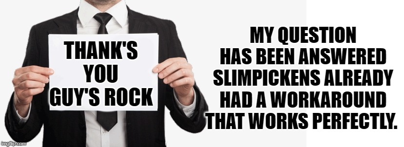THANK'S YOU GUY'S ROCK MY QUESTION HAS BEEN ANSWERED SLIMPICKENS ALREADY HAD A WORKAROUND THAT WORKS PERFECTLY. | made w/ Imgflip meme maker