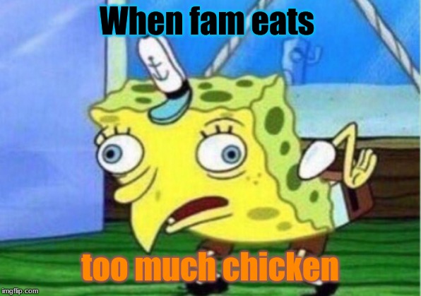 Mocking Spongebob | When fam eats; too much chicken | image tagged in memes,mocking spongebob | made w/ Imgflip meme maker
