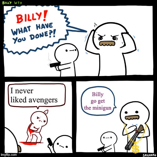 Billy, What Have You Done | I never liked avengers; Billy go get the minigun | image tagged in billy what have you done | made w/ Imgflip meme maker