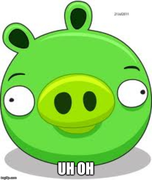 Angry Birds Pig Meme | UH OH | image tagged in memes,angry birds pig | made w/ Imgflip meme maker