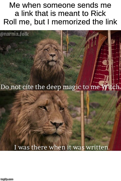 Do not cite the deep magic to me witch | Me when someone sends me a link that is meant to Rick Roll me, but I memorized the link | image tagged in do not cite the deep magic to me witch | made w/ Imgflip meme maker