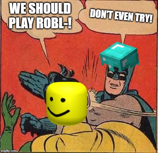 Batman Slapping Robin | WE SHOULD PLAY ROBL-! DON'T EVEN TRY! | image tagged in memes,batman slapping robin | made w/ Imgflip meme maker