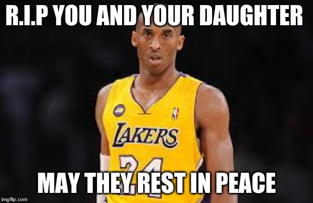 Kobe Bryant | R.I.P YOU AND YOUR DAUGHTER; MAY THEY REST IN PEACE | image tagged in kobe bryant | made w/ Imgflip meme maker