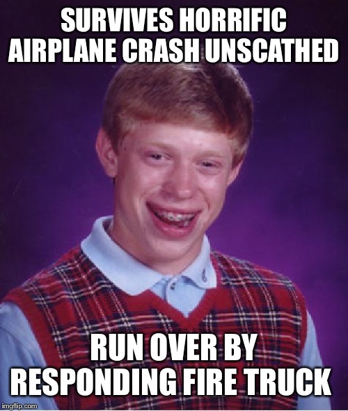 Bad Luck Brian Meme | SURVIVES HORRIFIC AIRPLANE CRASH UNSCATHED; RUN OVER BY RESPONDING FIRE TRUCK | image tagged in memes,bad luck brian | made w/ Imgflip meme maker