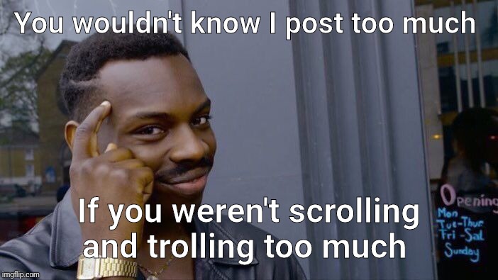 Roll Safe Think About It Meme | You wouldn't know I post too much; If you weren't scrolling and trolling too much | image tagged in memes,roll safe think about it | made w/ Imgflip meme maker