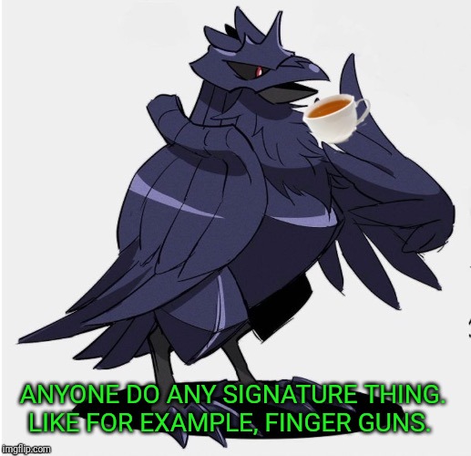 Personally I finger gun people at times. Or just do the 'Yandere Simulator evil girl grin' pose. When I talk, I mix languages... | ANYONE DO ANY SIGNATURE THING. LIKE FOR EXAMPLE, FINGER GUNS. | image tagged in the_tea_drinking_corviknight | made w/ Imgflip meme maker