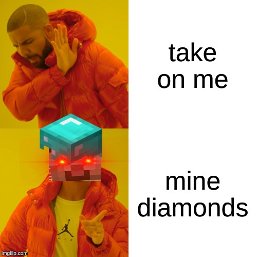 Drake Hotline Bling | take on me; mine diamonds | image tagged in memes,drake hotline bling | made w/ Imgflip meme maker