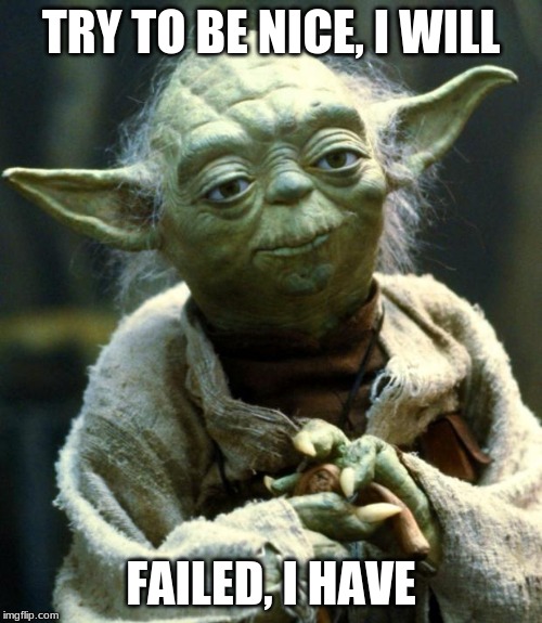 Star Wars Yoda | TRY TO BE NICE, I WILL; FAILED, I HAVE | image tagged in memes,star wars yoda | made w/ Imgflip meme maker