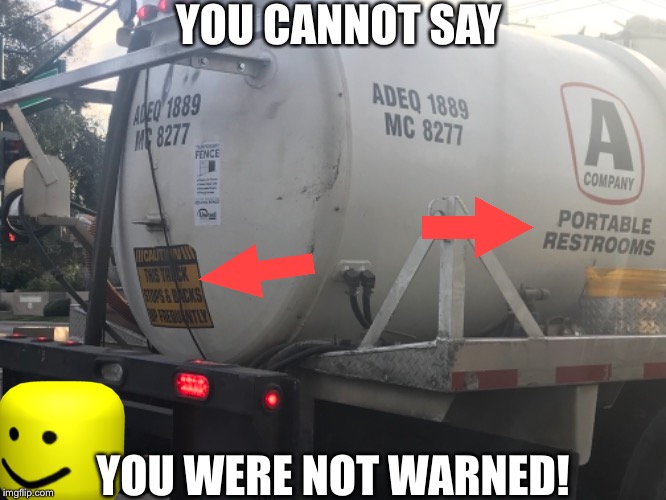 This truck stops and backs up frequently | YOU CANNOT SAY; YOU WERE NOT WARNED! | image tagged in portable toilet truck,backs up | made w/ Imgflip meme maker