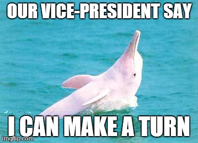 OUR VICE-PRESIDENT SAY I CAN MAKE A TURN | made w/ Imgflip meme maker