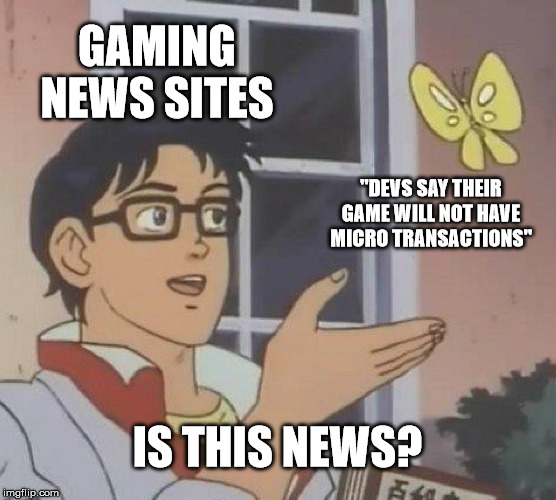 Is This A Pigeon Meme | GAMING NEWS SITES; "DEVS SAY THEIR GAME WILL NOT HAVE MICRO TRANSACTIONS"; IS THIS NEWS? | image tagged in memes,is this a pigeon | made w/ Imgflip meme maker