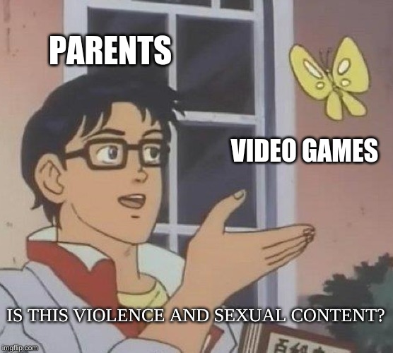 Is This A Pigeon | PARENTS; VIDEO GAMES; IS THIS VIOLENCE AND SEXUAL CONTENT? | image tagged in memes,is this a pigeon | made w/ Imgflip meme maker